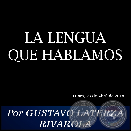 LA LENGUA QUE HABLAMOS - Por GUSTAVO LATERZA RIVAROLA - Lunes, 23 de Abril de 2018